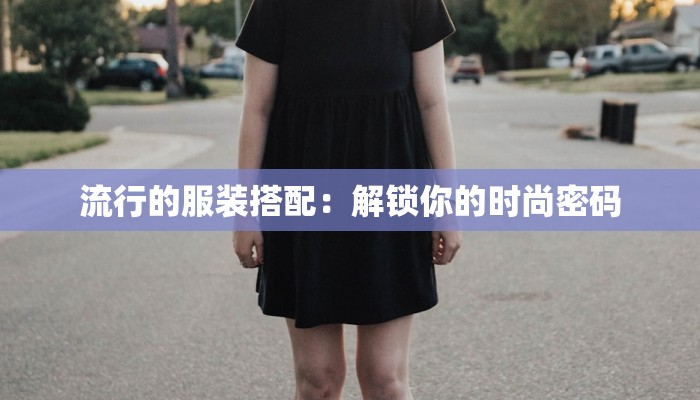 流行的服装搭配：解锁你的时尚密码