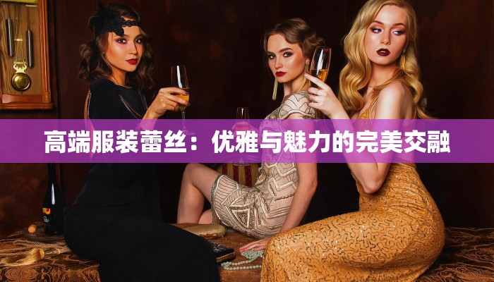 高端服装蕾丝：优雅与魅力的完美交融