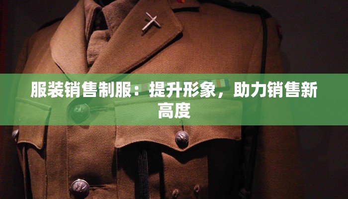 服装销售制服：提升形象，助力销售新高度