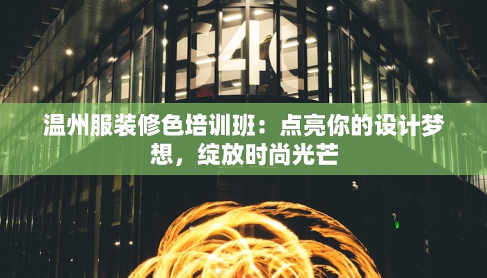 温州服装修色培训班：点亮你的设计梦想，绽放时尚光芒