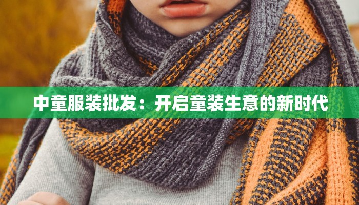 中童服装批发:开启童装生意的新时代