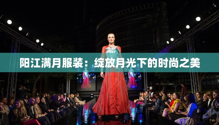 阳江满月服装:绽放月光下的时尚之美