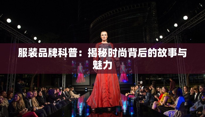 服装品牌科普:揭秘时尚背后的故事与魅力