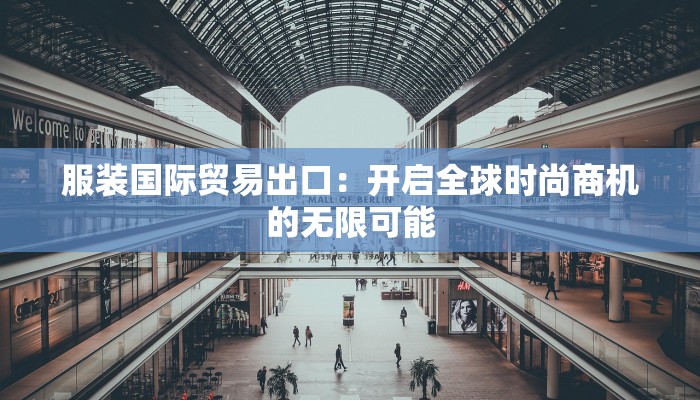 服装国际贸易出口：开启全球时尚商机的无限可能