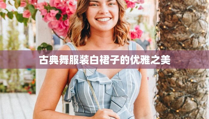古典舞服装白裙子的优雅之美