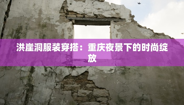 洪崖洞服装穿搭：重庆夜景下的时尚绽放