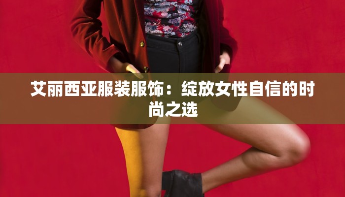 艾丽西亚服装服饰:绽放女性自信的时尚之选