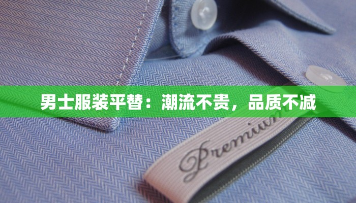 男士服装平替：潮流不贵，品质不减