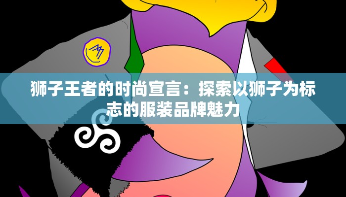 狮子王者的时尚宣言:探索以狮子为标志的服装品牌魅力