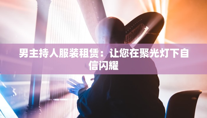 男主持人服装租赁：让您在聚光灯下自信闪耀