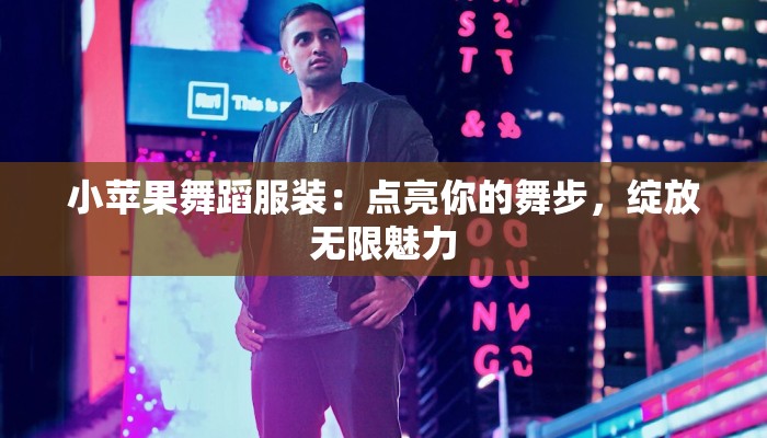 小苹果舞蹈服装：点亮你的舞步，绽放无限魅力