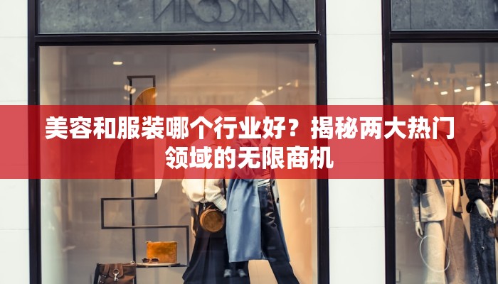 美容和服装哪个行业好?揭秘两大热门领域的无限商机