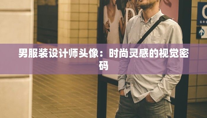 男服装设计师头像：时尚灵感的视觉密码