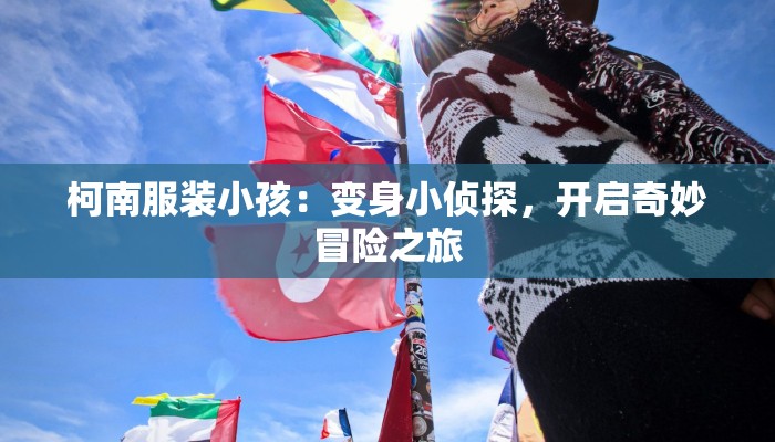 柯南服装小孩:变身小侦探,开启奇妙冒险之旅