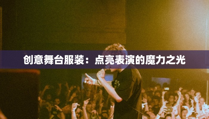 创意舞台服装:点亮表演的魔力之光