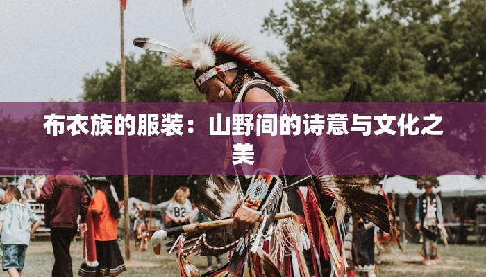 布衣族的服装:山野间的诗意与文化之美