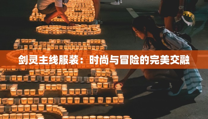 剑灵主线服装:时尚与冒险的完美交融