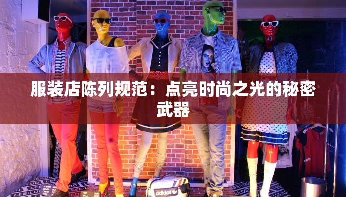 服装店陈列规范：点亮时尚之光的秘密武器