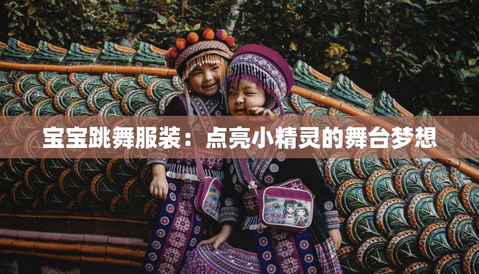 宝宝跳舞服装：点亮小精灵的舞台梦想