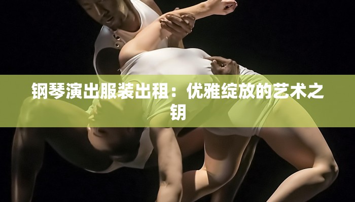 钢琴演出服装出租：优雅绽放的艺术之钥