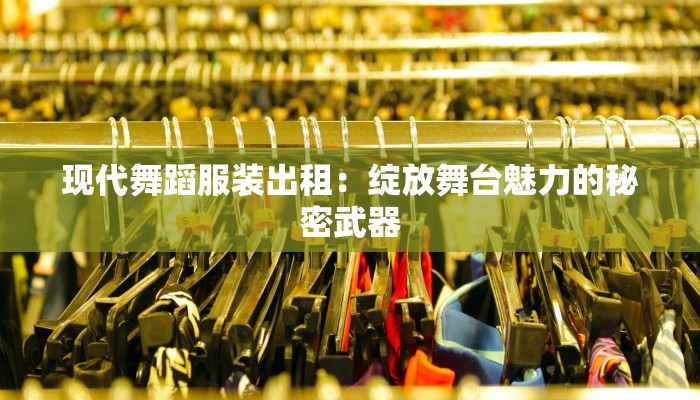 现代舞蹈服装出租：绽放舞台魅力的秘密武器