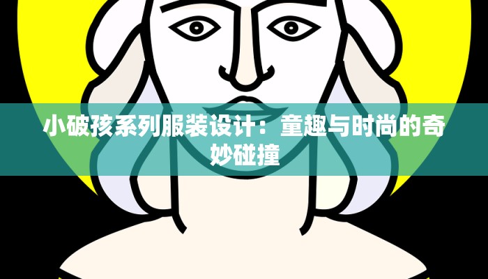 小破孩系列服装设计:童趣与时尚的奇妙碰撞