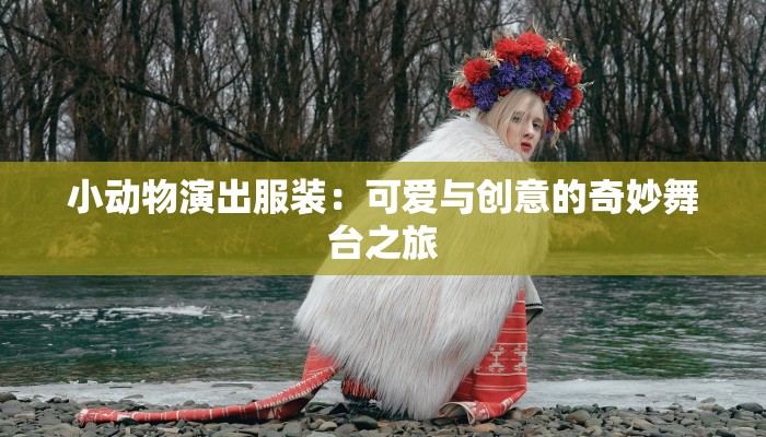 小动物演出服装:可爱与创意的奇妙舞台之旅