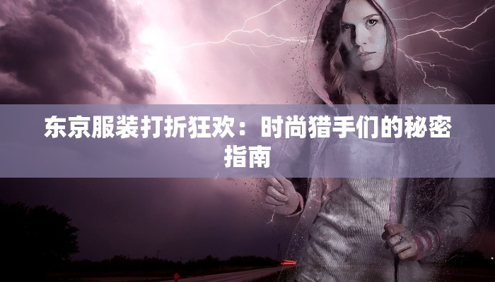 东京服装打折狂欢：时尚猎手们的秘密指南