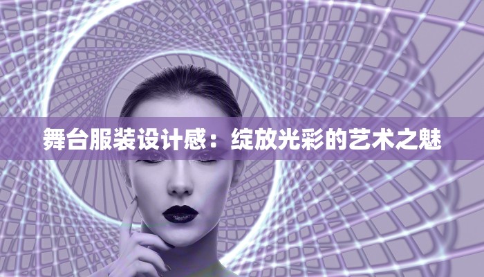 舞台服装设计感：绽放光彩的艺术之魅