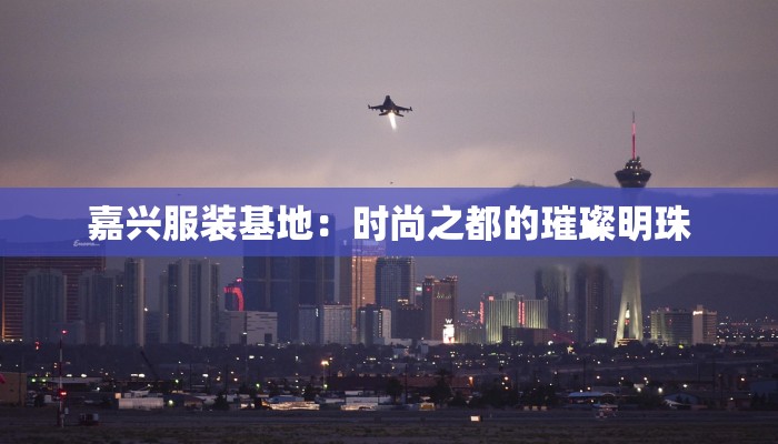 嘉兴服装基地：时尚之都的璀璨明珠