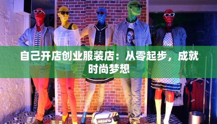 自己开店创业服装店：从零起步，成就时尚梦想