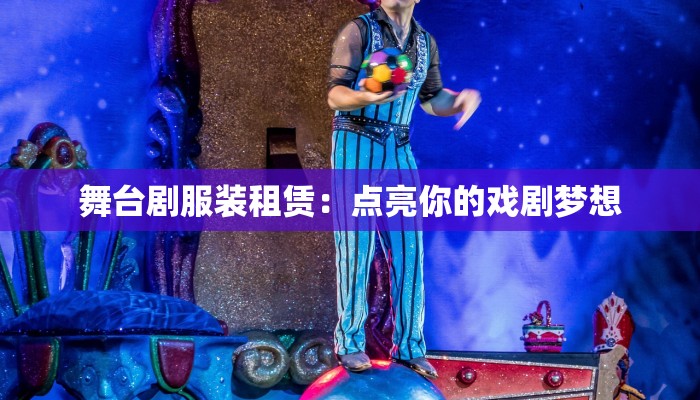 舞台剧服装租赁：点亮你的戏剧梦想