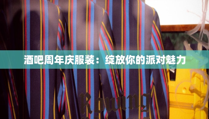 酒吧周年庆服装:绽放你的派对魅力