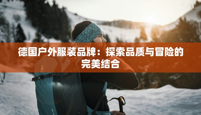 德国户外服装品牌：探索品质与冒险的完美结合