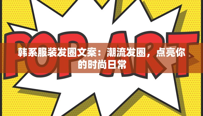 韩系服装发圈文案:潮流发圈,点亮你的时尚日常 韩系服装发圈文案:潮流发圈,点亮你的时尚日常