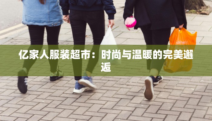 亿家人服装超市:时尚与温暖的完美邂逅
