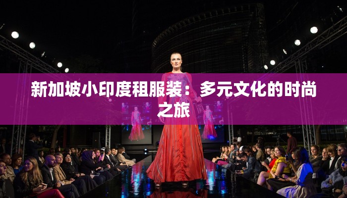 新加坡小印度租服装:多元文化的时尚之旅