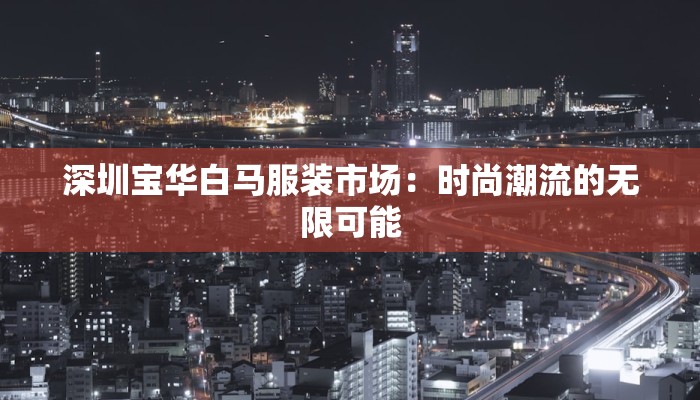 深圳宝华白马服装市场：时尚潮流的无限可能