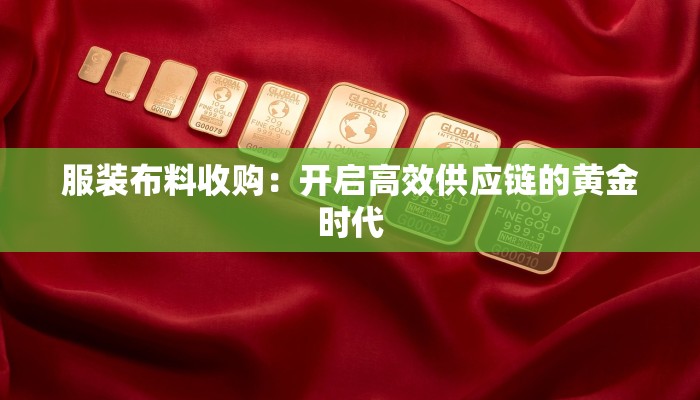 服装布料收购：开启高效供应链的黄金时代