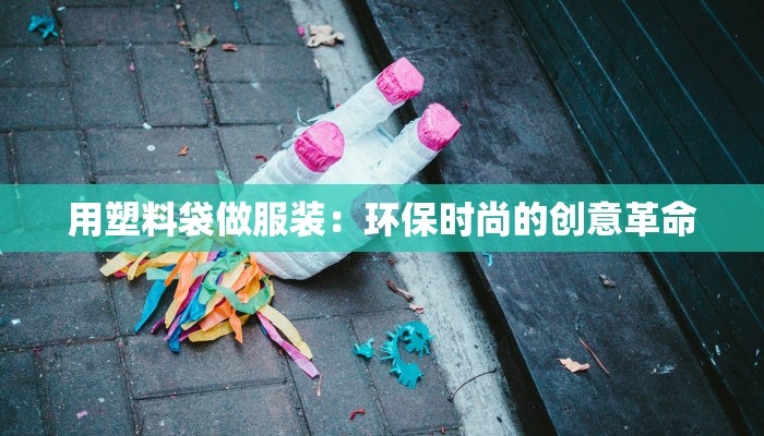 用塑料袋做服装：环保时尚的创意革命