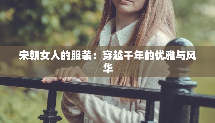 宋朝女人的服装:穿越千年的优雅与风华