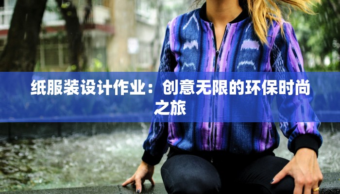 纸服装设计作业：创意无限的环保时尚之旅
