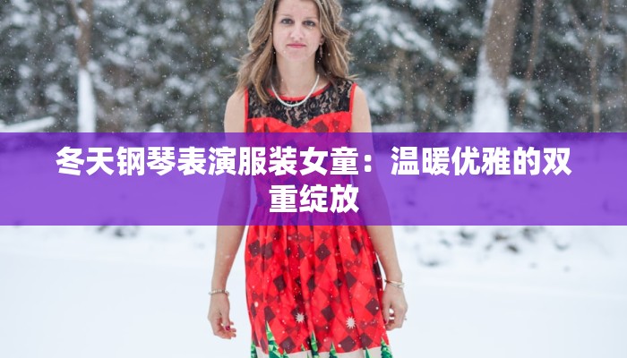 冬天钢琴表演服装女童:温暖优雅的双重绽放
