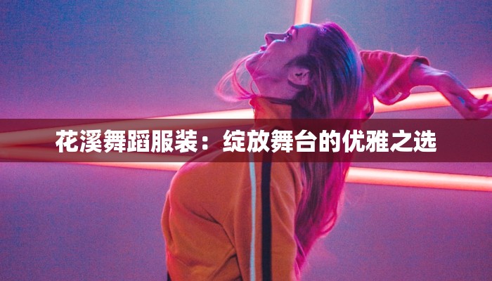 花溪舞蹈服装：绽放舞台的优雅之选