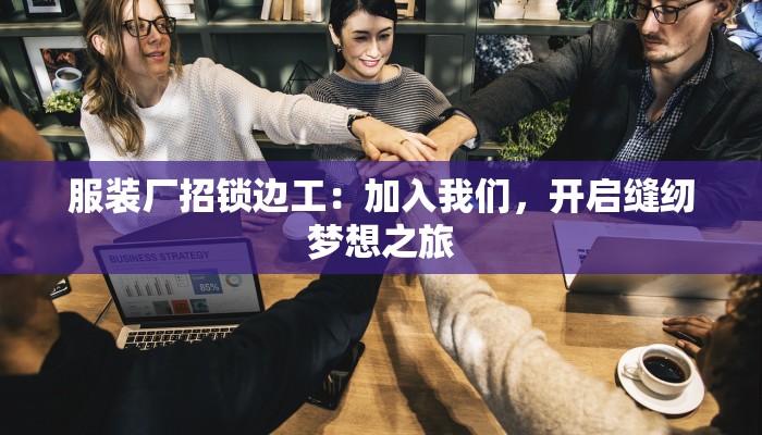 服装厂招锁边工:加入我们,开启缝纫梦想之旅