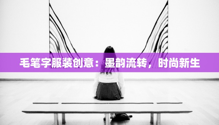 毛笔字服装创意：墨韵流转，时尚新生