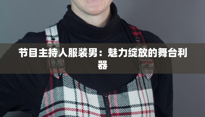 节目主持人服装男：魅力绽放的舞台利器