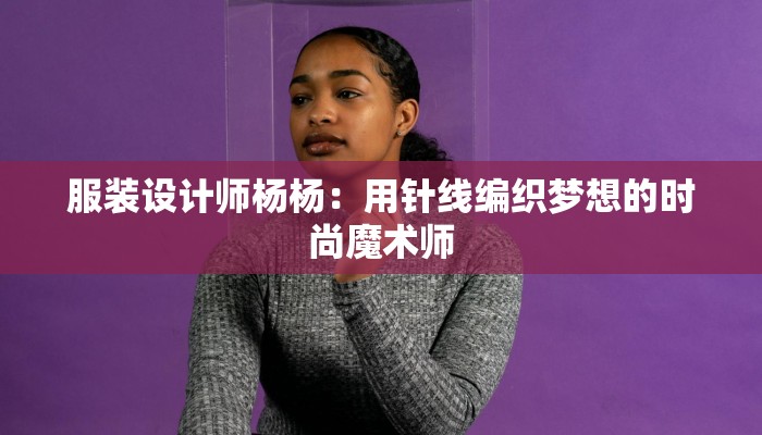 服装设计师杨杨：用针线编织梦想的时尚魔术师