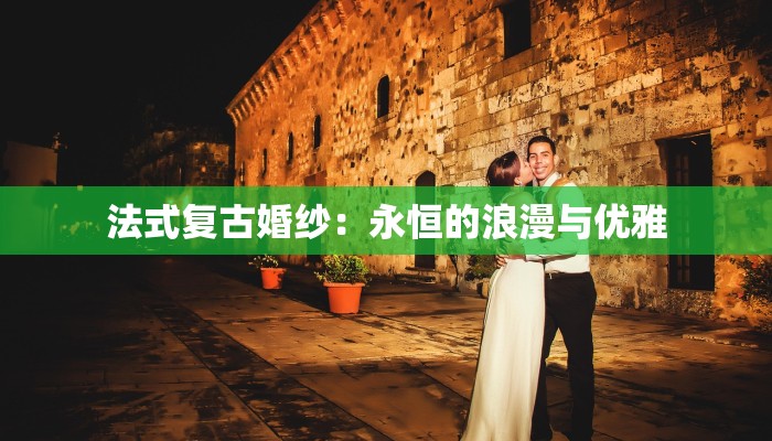 法式复古婚纱：永恒的浪漫与优雅