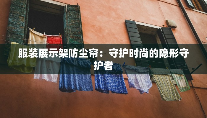 服装展示架防尘帘：守护时尚的隐形守护者